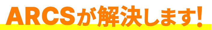 ARCSが解決します！